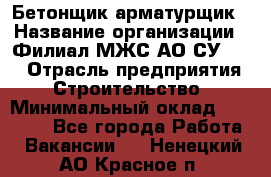 Бетонщик-арматурщик › Название организации ­ Филиал МЖС АО СУ-155 › Отрасль предприятия ­ Строительство › Минимальный оклад ­ 45 000 - Все города Работа » Вакансии   . Ненецкий АО,Красное п.